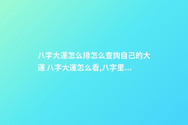 八字大運怎么排怎么查詢自己的大運 八字大運怎么看,八字里的大運-第1張-觀點-玄機派